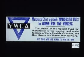 Manchester effort to provide "Manchester huts" for women war time workers. The object of the special fund for Manchester is the erection and maintenance of huts, hostels, canteens, and rest rooms for women war workers. Help those who are helping to win the war