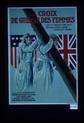La Croix de Guerre des Femmes. "Let it rest on my shoulder now" - American woman. Compliments of D.W. Griffith whose Artcraft Picture, "The Great Love" reveals officially the war work of Englishwomen
