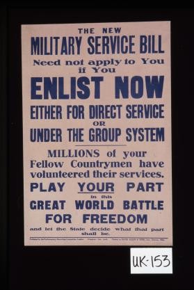 The new military service bill need not apply to you if you enlist now either for direct service or under the group system. Millions of your fellow countrymen have volunteered their services. Play your part in this great world battle for freedom and let the state decide what that part shall be
