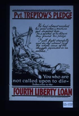 Straight from the trenches. Originated and produced for the Liberty Loan Committee entirely by members of the American Expeditionary Force. Pvt. Treptow's pledge ... You who are not called upon to die - subscribe to the fourth Liberty Loan