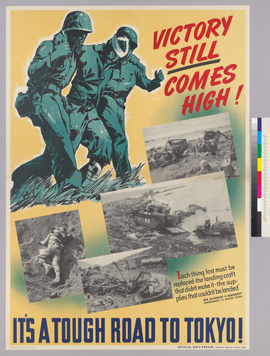 Victory Still Comes High! It's a tough road to Tokyo!: Each thing lost must be replaced-the landing craft that didn't make it-the supplies that couldn't be landed. Gen. Alexander A. Vandegrift, Commandant, U.S. Marine Corps