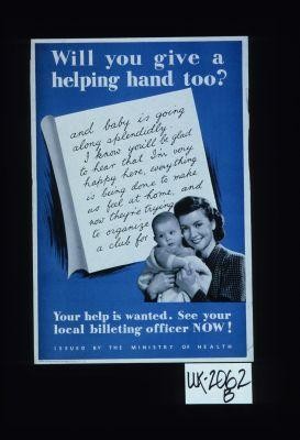 Will you give a helping hand too? " and baby is going along splendidly. I know you'll be glad to hear that I'm very happy here ... " Your help is wanted. See your local billeting officer now