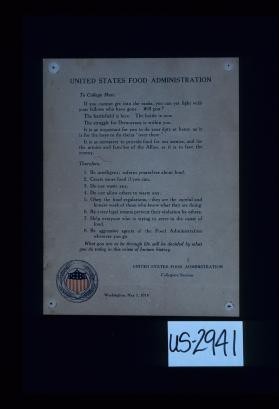 United States Food Administration. To college men: If you cannot get into the ranks, you can yet fight with your fellows who have gone. Will you? ... Therefore, 1. Be intelligent; inform yourselves about food. 2. Create more food if you can. 3. Do not waste any. 4. Do not allow others to waste any ... What you are to be through life will be decided by what you do today in this crisis of human history