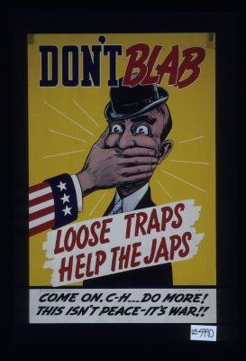 Don't blab. Loose traps help the Japs. Come on, C - H do more! This isn't peace - it's war!!
