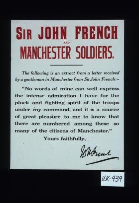 Sir John French and Manchester soldiers. The following is an extract from a letter received by a gentleman in Manchester from Sir John French. "No words of mine can well express the intense admiration I have for the pluck and fighting spirit of the troops under my command, and it is a source of great pleasure to me to know that there are numbered among these so many of the citizens of Manchester."