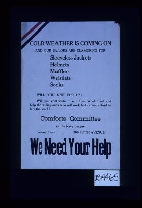 Cold weather is coming on and our sailors are clamoring for sleeveless jackets, helmets, mufflers, wristlets, socks. Will you knit for us? Will you contribute to our Free Wool Fund, and help the willing ones who will work but cannot afford to buy the wool? Comforts Committee of the Navy League ... We need your help