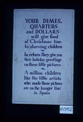 Your dimes, quarters and dollars will give food at Christmas time to starving children. In return they give you their holiday greetings on these little pictures. A million children like the little artists who made these pictures are on the hunger line in Spain