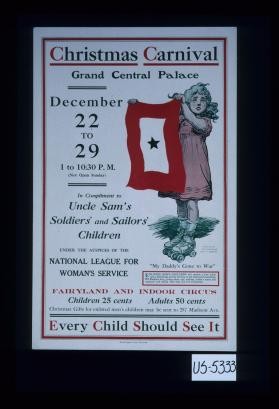 Christmas Carnival, Grand Central Palace, December 22 to 2 ... In compliment to Uncle Sam's soldiers' and sailors'. Children under the auspices of the National League for Woman's Service ... Every child should see it