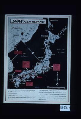 Japan: Final Objective. ... In their crowded land, the Japanese look forward with alarm to the eventual bombing of their industries, as foreshadowed by the charred shells of Cologne, Essen and the other blasted industrial targets of Germany
