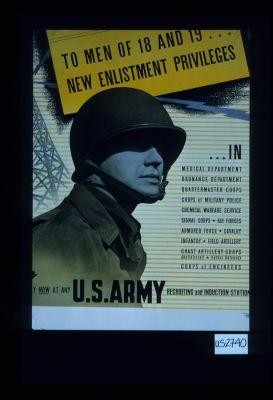 To men of 18 and 19 ... new enlistment privileges ... in medical department, ordnance department, quartermaster corps ... corps of engineers. (Wordcut off; begins) y now at any U.S. Army recruiting and induction station