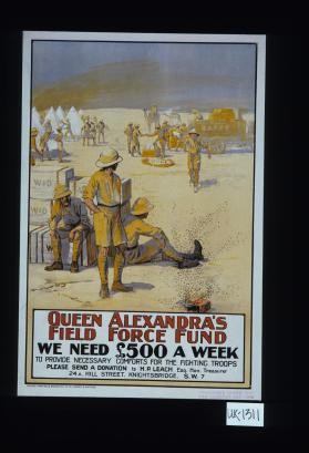 Queen Alexandra's Field Force Fund. We need L500 a week to provide necessary comforts for the fighting troops. Please send a donation to H.P. Leach