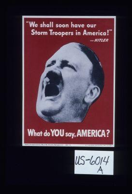 "We shall soon have our Storm Troopers in America." - Hitler. What do you say, America?