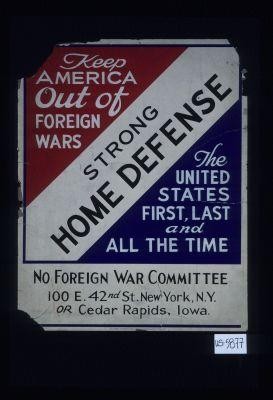 Keep America out of foreign wars. Strong home defense. The United States first, last and all the time