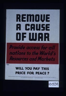 Remove a cause of war. Provide access for all nations to the world's resources and markets. Will you pay this price for peace?