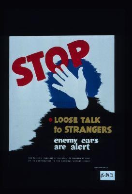 Stop loose talk to strangers. Enemy ears are alert. This poster is published ... contribution to the national victory effort