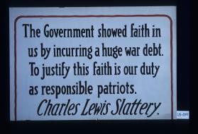 "The government showed faith in us by incurring a huge war debt. To justify this faith is our duty as responsible patriots." Charles Lewis Slattery