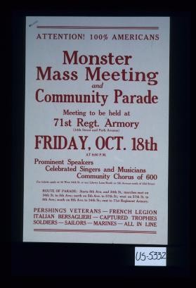 Attention. 100% Americans. Monster mass meeting and community parade. Meeting to be hold at 71st Armory ... Prominent speakers, celebrated singers and musicians, community chorus of 600 ... Pershings' veterans - French Legion - Italian Bersaglieri - captured trophies - Soldiers - Sailors - Marines - all in line