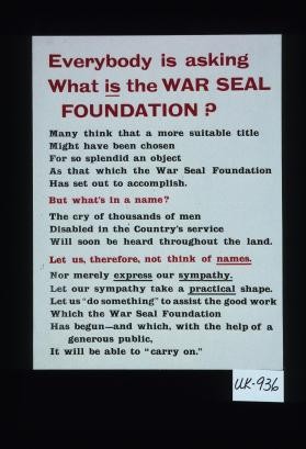 Everybody is asking, what is the War Seal Foundation? Many think that a more suitable title might have been chosen for so splendid an object as that which the War Seal Foundation has set out to accomplish. But what's in a name? The cry of thousands of men disabled in the country's service will soon be heard throughout. Let us, therefore, not think of names. Nor merely express our sympathy. Let our sympathy take a practical shape
