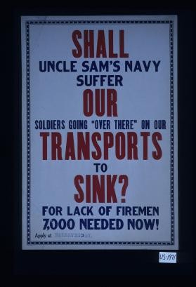 Shall Uncle Sam's Navy suffer our soldiers going "over there" on our transports to sink? For lack of firemen. 7,000 needed now. Apply at