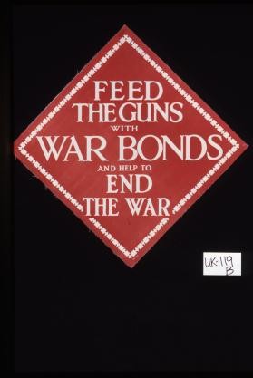 Feed the guns with war bonds and help to end the war