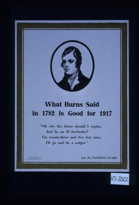 What Burns said in 1782 is good for 1917. "Oh why the deuce should I repine, And be an ill foreboder? I'm twenty-three and five feet nine, I'll go and be a sodger." Join the National Guard