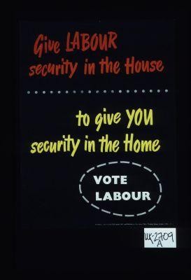 Give Labour security in the house to give you security in the home. Vote Labour