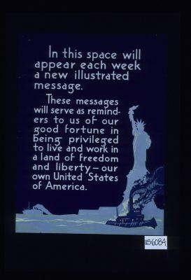 In this space will appear each week a new illustrated message. These messages will serve as reminders to us of our good fortune in being privileged to live and work in a land of freedom and liberty - our own United States of America