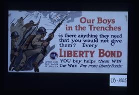 Our boys in the trenches - is there anything they need that you would not give them? Every Liberty bond you buy helps them win the war. Buy more Liberty bonds!