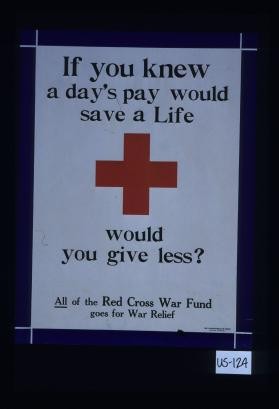 If you knew a day's pay would save a life, would you give less? All of the Red Cross war fund goes for war relief