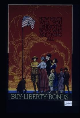 How much will you lend to the boys who are giving all? Buy Liberty bonds