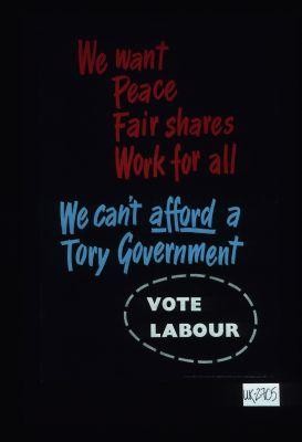 We want peace, fair shares, work for all. We can't afford Tory Government. Vote Labour