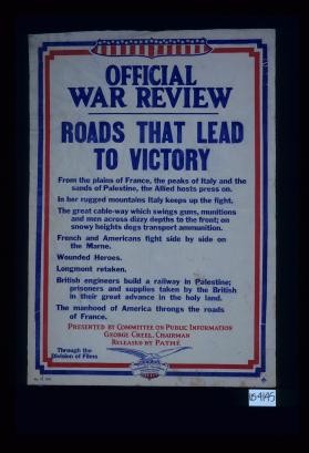 Official War Review. Roads that lead to victory ... wounded heroes ... Longmont retaken ... The manhood of America ... Presented by Committee on Public Information, George Creel, Chairman. Released by Pathe. Through the Division of Films