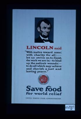 Lincoln said "With malice toward none, with charity for all, ... let us strive on to finish the work we are in ..." Save food for world relief