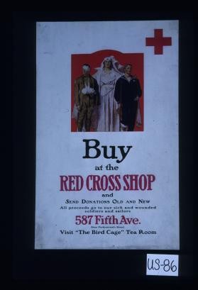 Buy at the Red Cross Shop and send donations old and new. All proceeds go to our sick and wounded soldiers and sailors. 587 Fifth Ave. (near forty-seventh street). Visit "The Bird Cage" tea room