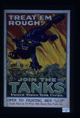 Treat 'em rough. Join the tanks. United States Tank Corps. Open to fighting men all classes 18 to 45. See recruiting officer at