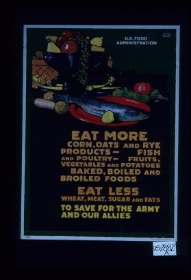 Eat more corn, oats and rye products - fish and poultry - fruits, vegetables and potatoes, baked, boiled and broiled foods. Eat less wheat, meat, sugar and fats to save for the Army and our Allies