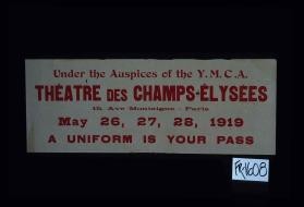 Under the Auspices of the Y.M.C.A. Theatre des Champs-Elysees ... May 26, 27, 28, 1919. A Uniform iIs Your Pass