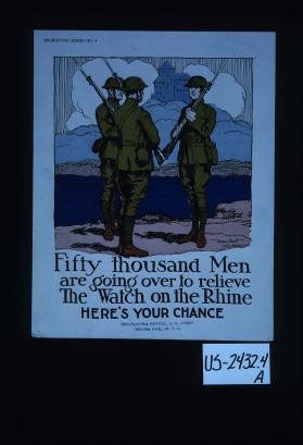 Fifty thousand men are going over to relieve the watch on the Rhine. Here's your chance