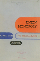 Union Monopoly: Its Cause and Cure, by V. Orval Watts. Studies of the Foundation for Social Research, Vol. III, No. 1, Spring 1954