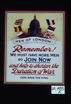 Men of London. Remember, we must have more men so join now and help to shorten the duration of the War. God save the King