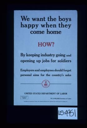 We want the boys happy when they come home. How? By keeping industry going and opening up jobs for soldiers. Employers and employees should forget personal aims for the country's sake