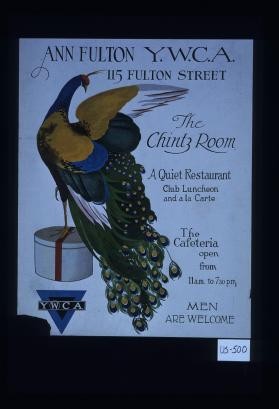 Ann Fulton Y.W.C.A. 115 Fulton Street. The Chintz Room. A quiet restaurant. Club luncheon and a la carte. The cafeteria open from 11 a.m. to 7:30 p.m. Men are welcome