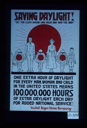 Saving daylight! Set the clock ahead and win the war. One extra hour of daylight for every man, woman and child in the United States means 100,000,000 hours of extra daylight each day for added national service