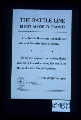 The battle line is not alone in France! The battle line runs through our mills and factories here at home. Everyone engaged in making things necessary toward winning the war is on the real battle line of freedom