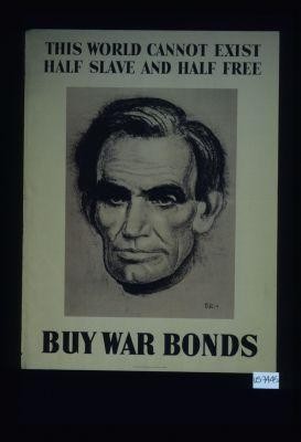 "This world cannot exist half slave and half free." Buy war bonds