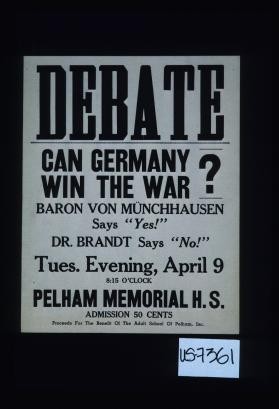 Debate. Can Germany win the war? Baron von Munchhausen says "Yes." Dr. Brandt says "No". Tues. Evening, April 9, 8:15 o'clock. Pelham Memorial H.S. Admission 50 cents. Proceeds for the benefit of the Adult School of Pelham, Inc