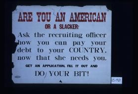Are you an American or a slacker? Ask the recruiting officer how you can pay your debt to your country now that she needs you. Get an application, fill it out and do your bit!