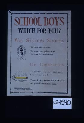 School boys: which for you? War Savings Stamps to help win the war - to start your college fund - to start you in business. Or cigarettes. To smoke up money that your government needs. To smoke out brains that both you and your government need