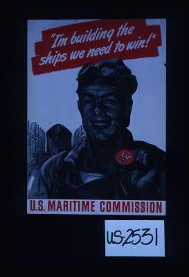 "I'm building the ships we need to win!" U.S. Maritime Commission
