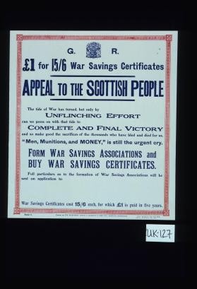 L1 for 15/6 war savings certificates. Appeal to the Scottish people. The tide of war has turned, but only by unflinching effort can we press on with that tide to complete and final victory and so make good the sacrifices of the thousands who have bled and died for us. "Men, munitions, and money," is still the urgent cry. Form war savings associations and buy war savings certificates